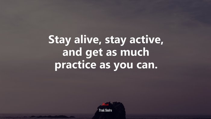 Stay alive, stay active, and get as much practice as you can. | Frank Sinatra quote