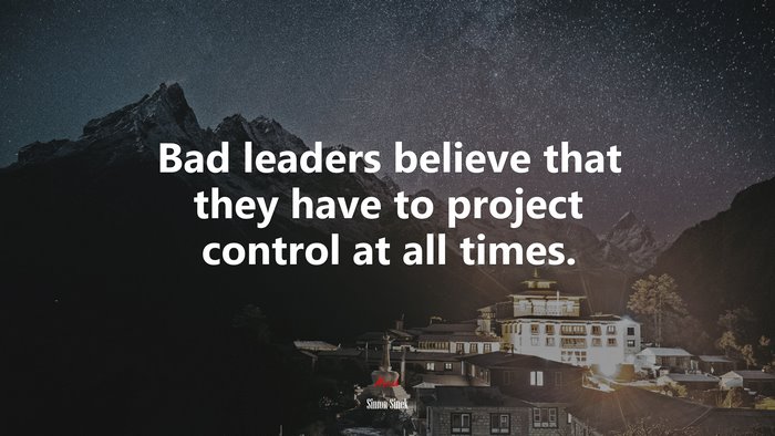 Bad leaders believe that they have to project control at all times. | Simon Sinek quote