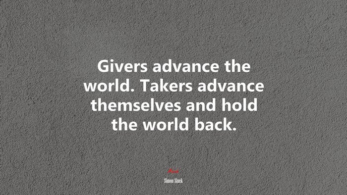 Givers advance the world. Takers advance themselves and hold the world back. | Simon Sinek quote