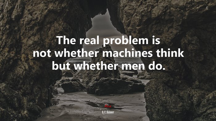 The real problem is not whether machines think but whether men do. | B. F. Skinner quote