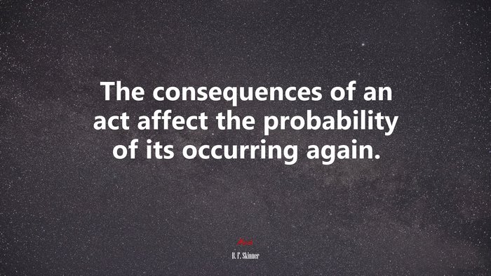 The consequences of an act affect the probability of its occurring again. | B. F. Skinner quote