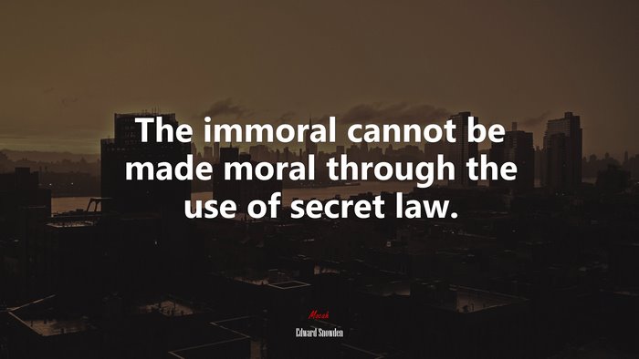 The immoral cannot be made moral through the use of secret law. | Edward Snowden quote