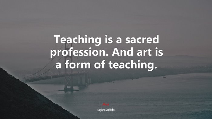 Teaching is a sacred profession. And art is a form of teaching. | Stephen Sondheim quote