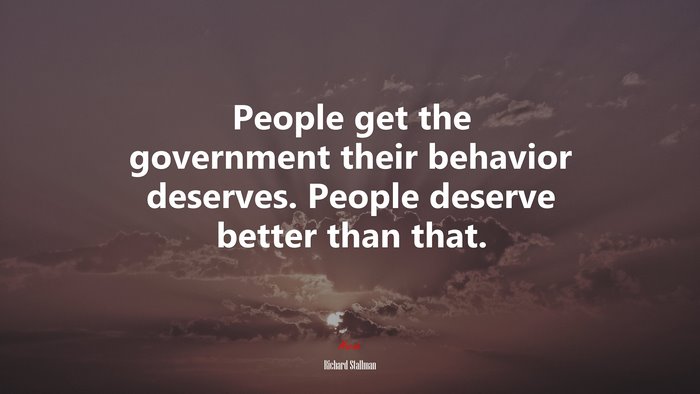 People get the government their behavior deserves. People deserve better than that. | Richard Stallman quote