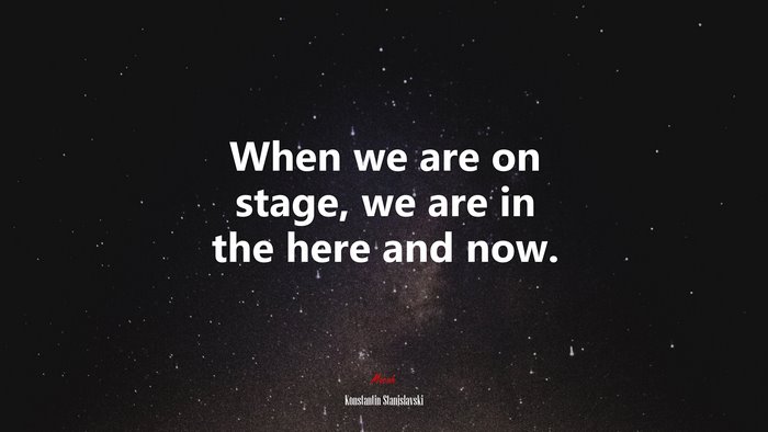 When we are on stage, we are in the here and now. | Konstantin Stanislavski quote
