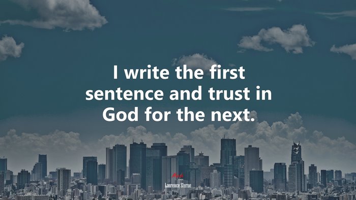 I write the first sentence and trust in God for the next. | Laurence Sterne quote