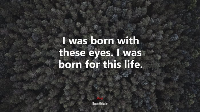 I was born with these eyes. I was born for this life. | Maggie Stiefvater quote