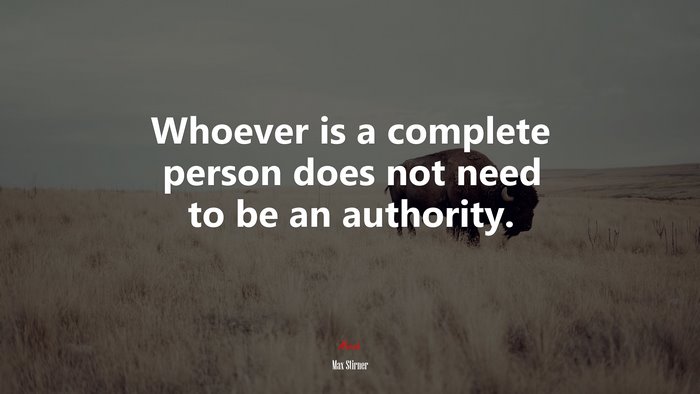 Whoever is a complete person does not need to be an authority. | Max Stirner quote