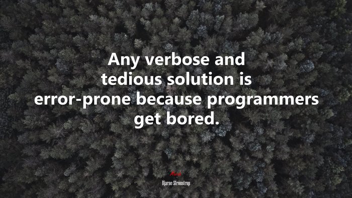 Any verbose and tedious solution is error-prone because programmers get bored. | Bjarne Stroustrup quote