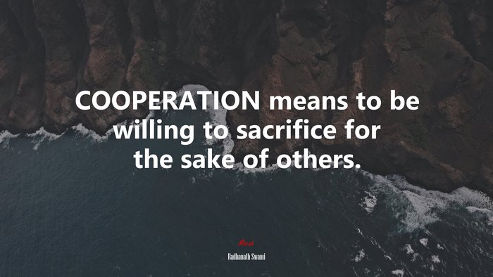 COOPERATION means to be willing to sacrifice for the sake of others. | Radhanath Swami quote