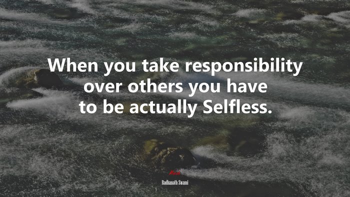 When you take responsibility over others you have to be actually Selfless. | Radhanath Swami quote