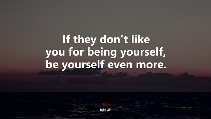 If they don’t like you for being yourself, be yourself even more. | Taylor Swift quote
