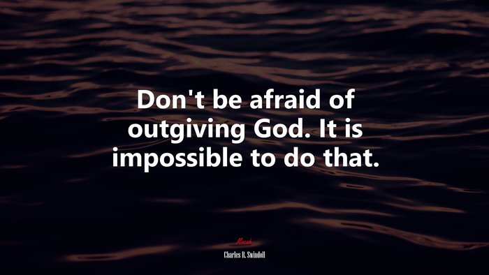 Don’t be afraid of outgiving God. It is impossible to do that. | Charles R. Swindoll quote