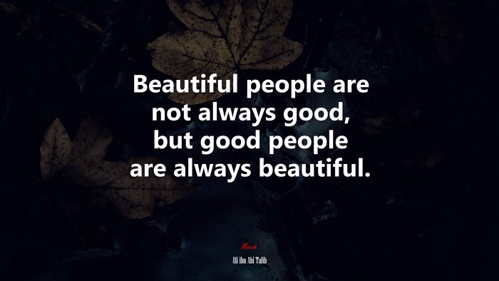 Beautiful people are not always good, but good people are always beautiful. | Ali ibn Abi Talib quote