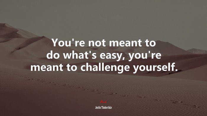 You’re not meant to do what’s easy, you’re meant to challenge yourself. | Justin Timberlake quote