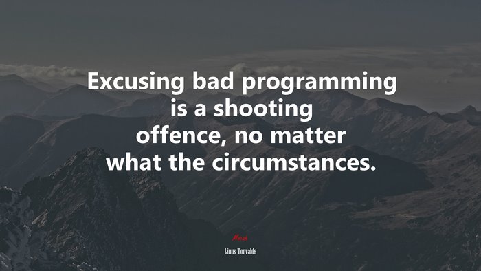 Excusing bad programming is a shooting offence, no matter what the circumstances. | Linus Torvalds quote