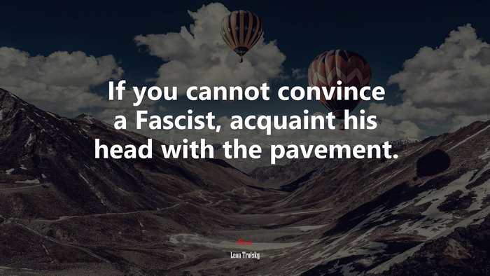 If you cannot convince a Fascist, acquaint his head with the pavement. | Leon Trotsky quote