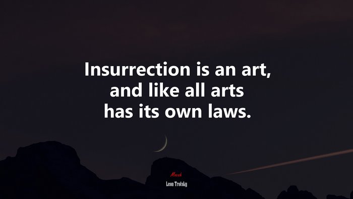 Insurrection is an art, and like all arts has its own laws. | Leon Trotsky quote