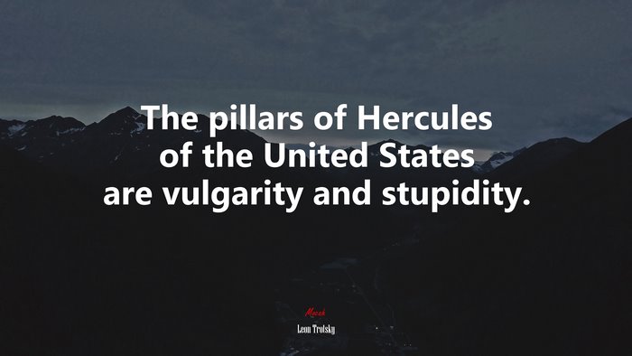 The pillars of Hercules of the United States are vulgarity and stupidity. | Leon Trotsky quote