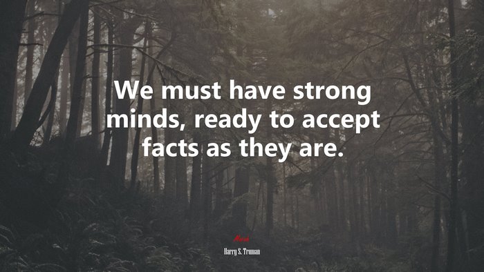 We must have strong minds, ready to accept facts as they are. | Harry S. Truman quote