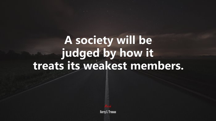 A society will be judged by how it treats its weakest members. | Harry S. Truman quote