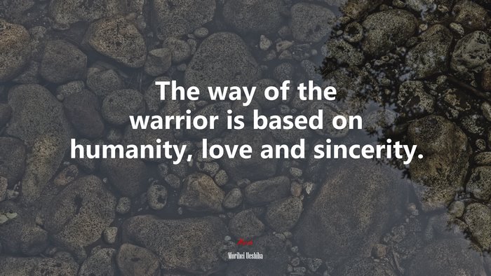 The way of the warrior is based on humanity, love and sincerity. | Morihei Ueshiba quote