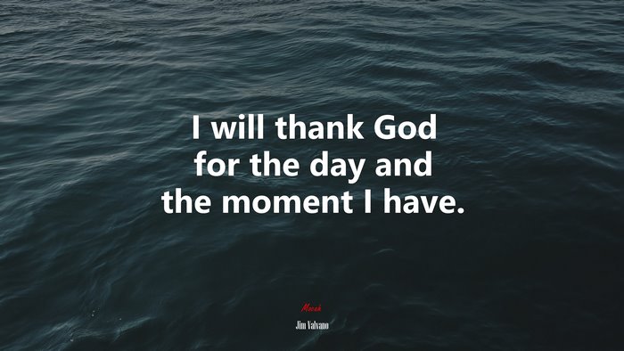 I will thank God for the day and the moment I have. | Jim Valvano quote