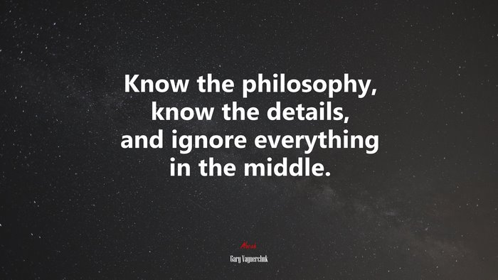 Know the philosophy, know the details, and ignore everything in the middle. | Gary Vaynerchuk quote
