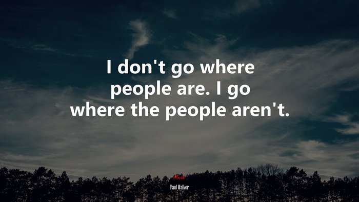 I don’t go where people are. I go where the people aren’t. | Paul Walker quote