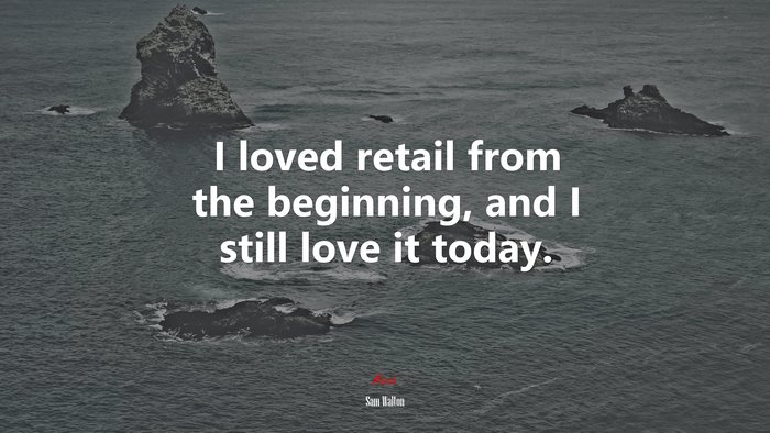 I loved retail from the beginning, and I still love it today. | Sam Walton quote