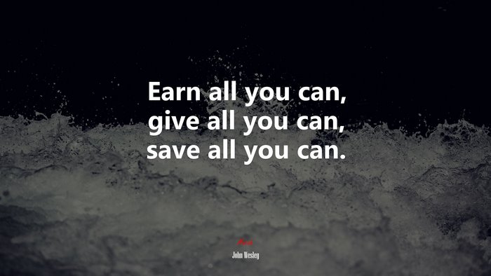 Earn all you can, give all you can, save all you can. | John Wesley quote