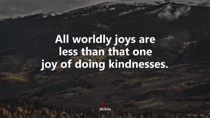 All worldly joys are less than that one joy of doing kindnesses. | John Wesley quote