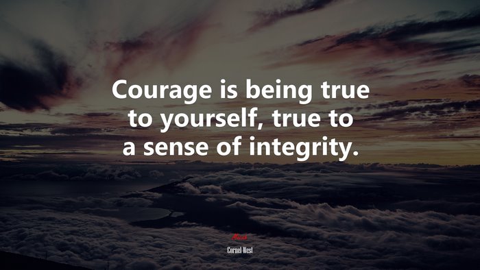 Courage is being true to yourself, true to a sense of integrity. | Cornel West quote
