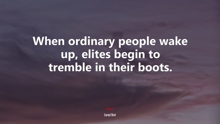 When ordinary people wake up, elites begin to tremble in their boots. | Cornel West quote