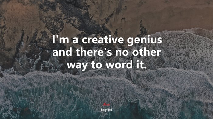 I’m a creative genius and there’s no other way to word it. | Kanye West quote