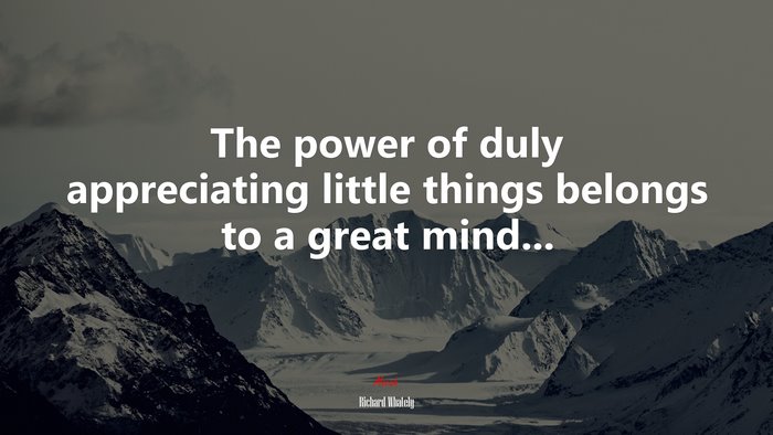 The power of duly appreciating little things belongs to a great mind... | Richard Whately quote