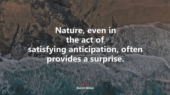 Nature, even in the act of satisfying anticipation, often provides a surprise. | Alfred North Whitehead quote