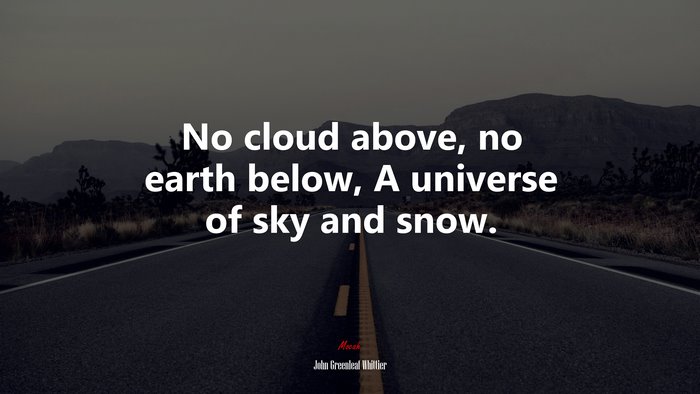 No cloud above, no earth below, A universe of sky and snow. | John Greenleaf Whittier quote