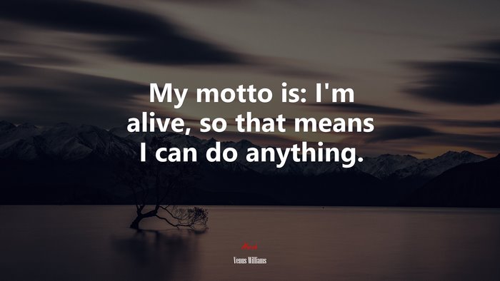 My motto is: I’m alive, so that means I can do anything. | Venus Williams quote
