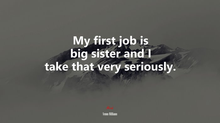 My first job is big sister and I take that very seriously. | Venus Williams quote