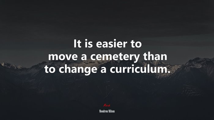 It is easier to move a cemetery than to change a curriculum. | Woodrow Wilson quote