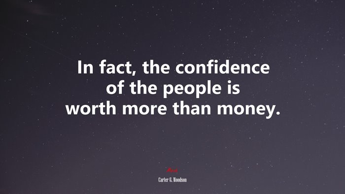 In fact, the confidence of the people is worth more than money. | Carter G. Woodson quote