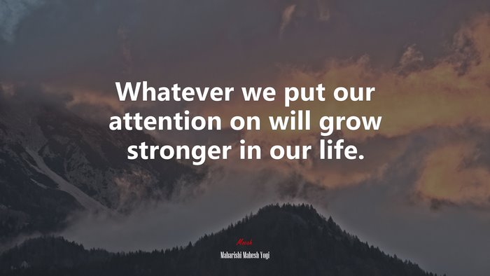 Whatever we put our attention on will grow stronger in our life. | Maharishi Mahesh Yogi quote