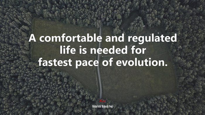 A comfortable and regulated life is needed for fastest pace of evolution. | Maharishi Mahesh Yogi quote