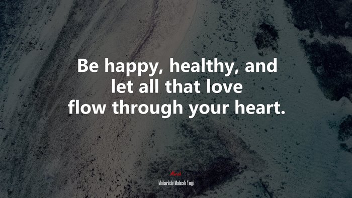Be happy, healthy, and let all that love flow through your heart. | Maharishi Mahesh Yogi quote