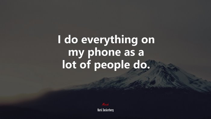 I do everything on my phone as a lot of people do. | Mark Zuckerberg quote