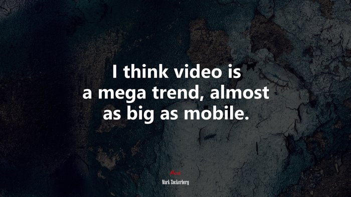 I think video is a mega trend, almost as big as mobile. | Mark Zuckerberg quote