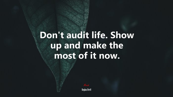 Don’t audit life. Show up and make the most of it now. | Regina Brett quote