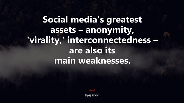 Social media’s greatest assets – anonymity, ‘virality,’ interconnectedness – are also its main weaknesses. | Evgeny Morozov quote