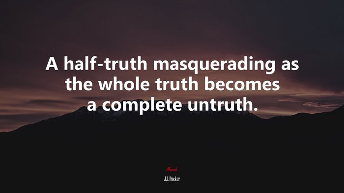 A half-truth masquerading as the whole truth becomes a complete untruth. | J.I. Packer quote